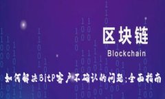 如何解决BitP客户不确认的问题：全面指南