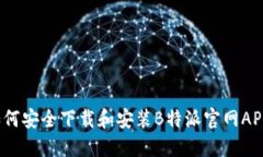 如何安全下载和安装B特派官网APP？