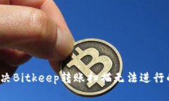 如何解决Bitkeep转账扫描无法进行的问题？